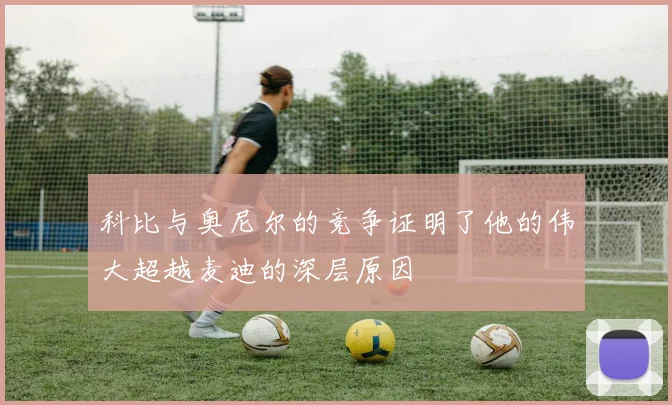 科比与奥尼尔的竞争证明了他的伟大超越麦迪的深层原因
