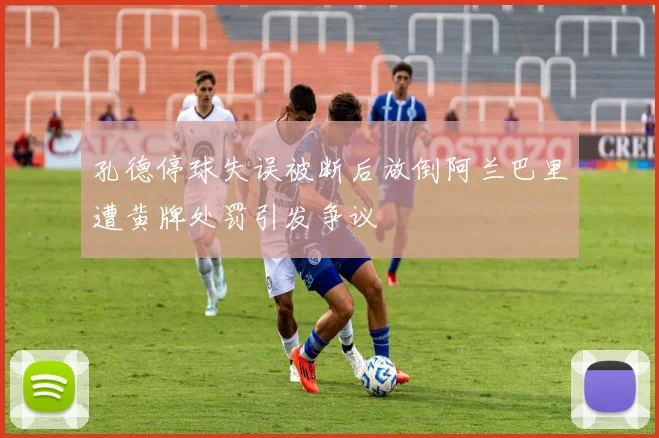 孔德停球失误被断后放倒阿兰巴里遭黄牌处罚引发争议