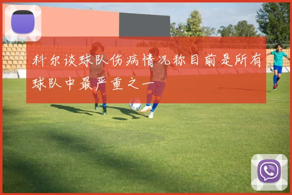 科尔谈球队伤病情况称目前是所有球队中最严重之一