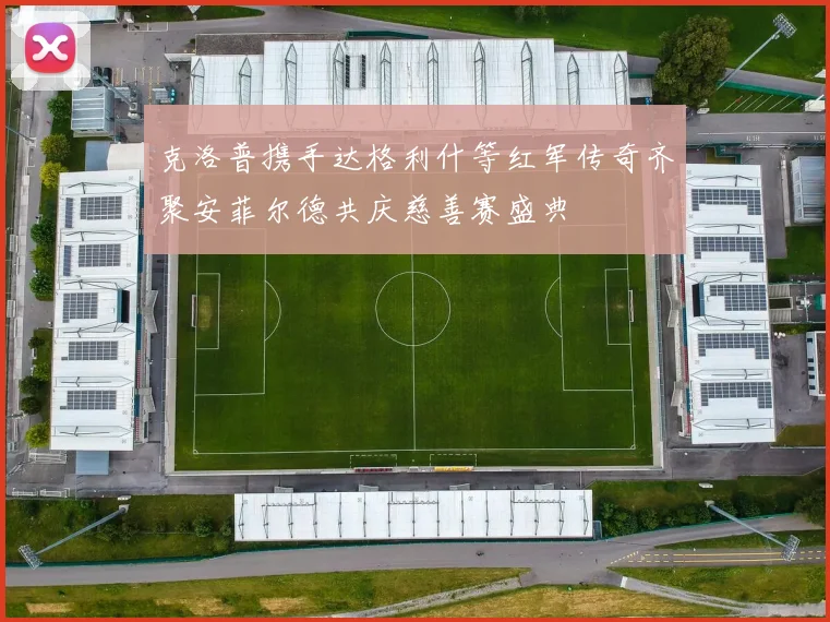 克洛普携手达格利什等红军传奇齐聚安菲尔德共庆慈善赛盛典