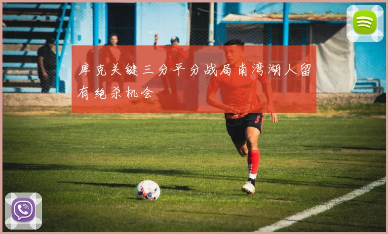 库克关键三分平分战局南湾湖人留有绝杀机会
