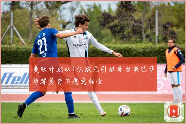 曼联计划以1亿欧元引进费尔明巴萨与球员皆不愿意转会